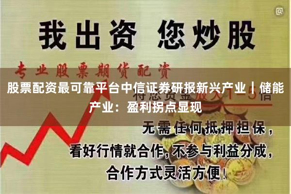 股票配资最可靠平台中信证券研报新兴产业｜储能产业：盈利拐点显现