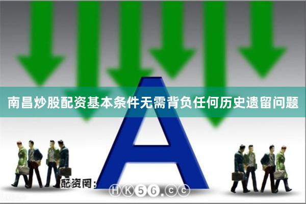 南昌炒股配资基本条件无需背负任何历史遗留问题