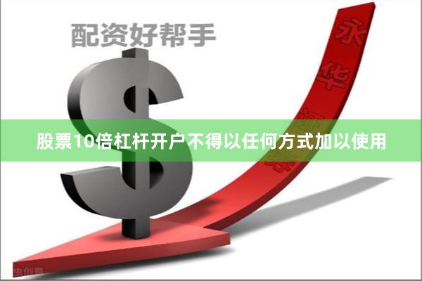 股票10倍杠杆开户不得以任何方式加以使用
