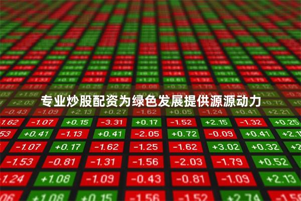 专业炒股配资为绿色发展提供源源动力