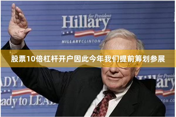 股票10倍杠杆开户因此今年我们提前筹划参展