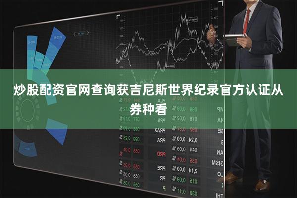 炒股配资官网查询 获吉尼斯世界纪录官方认证从券种看